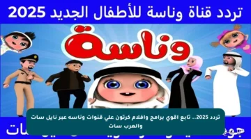 تردد 2025.. تابع أقوى برامج وأفلام كرتون على قنوات وناسة عبر نايل سات والعرب سات